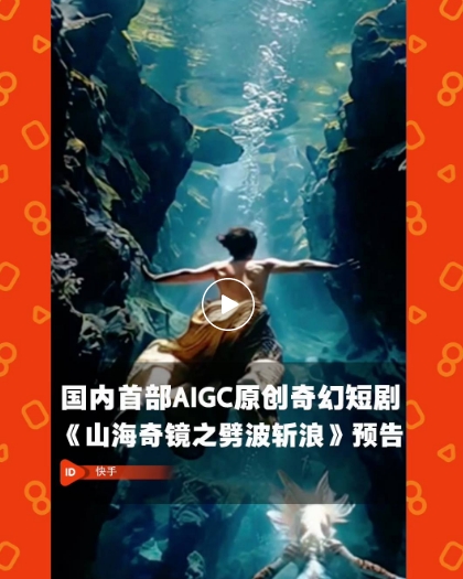 快手推出AIGC微短剧《山海奇镜之劈波斩浪》 由可灵提供技术支持