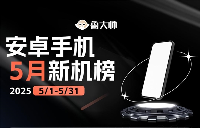 鲁大师5月新机性能/流畅/AI榜：红魔再刷性能上限，小米玄戒首秀惊艳，OV上演流畅优化对决