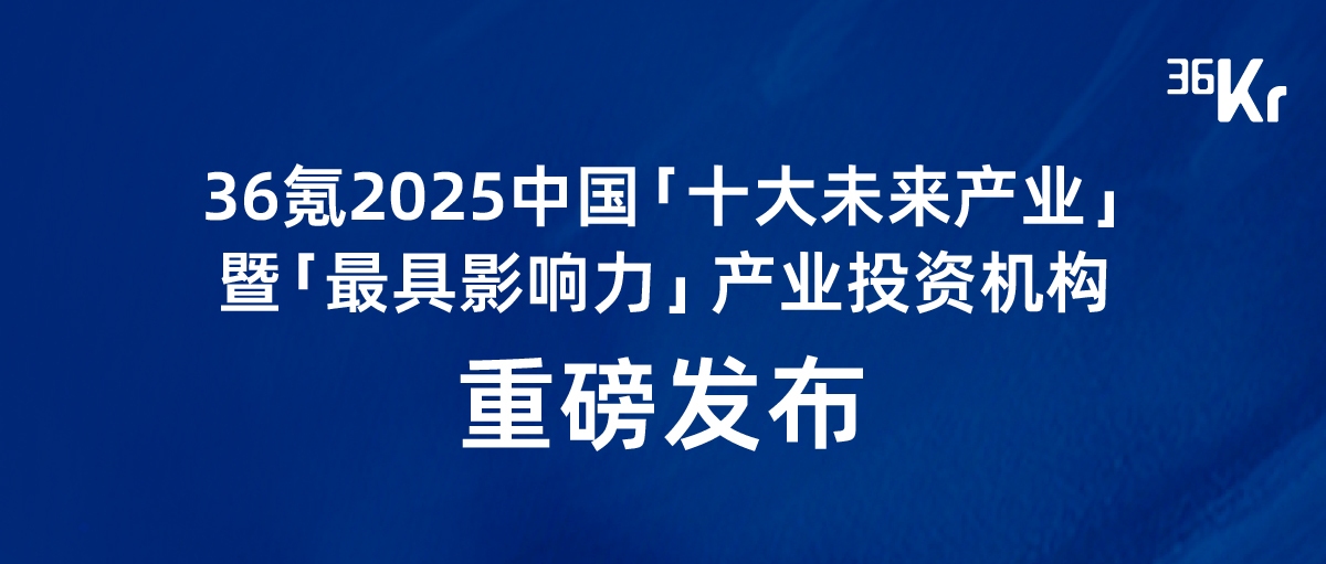 36氪2025中国「十大未来产业」暨「最具影响力」产业投资机构｜重磅发布