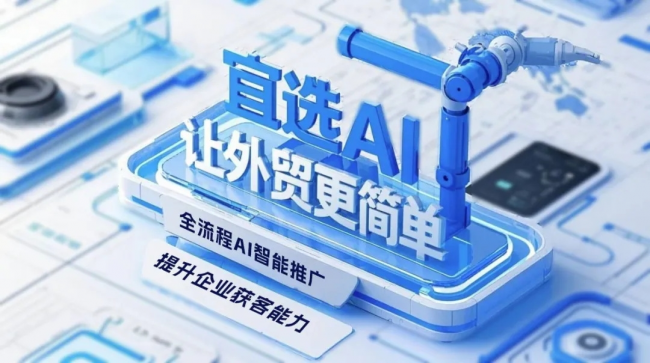 宜选网AI引领外贸新纪元，全链路营销赋能中国企业出海